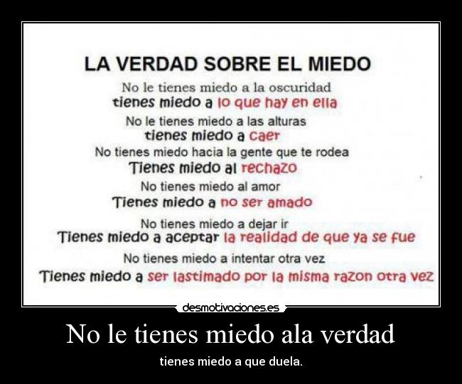 No le tienes miedo ala verdad - tienes miedo a que duela.