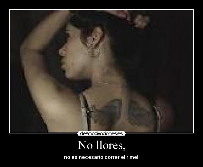No llores, - no es necesario correr el rimel.