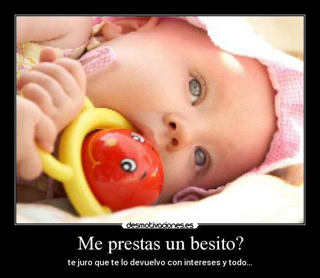 Me prestas un besito? - te juro que te lo devuelvo con intereses y todo...