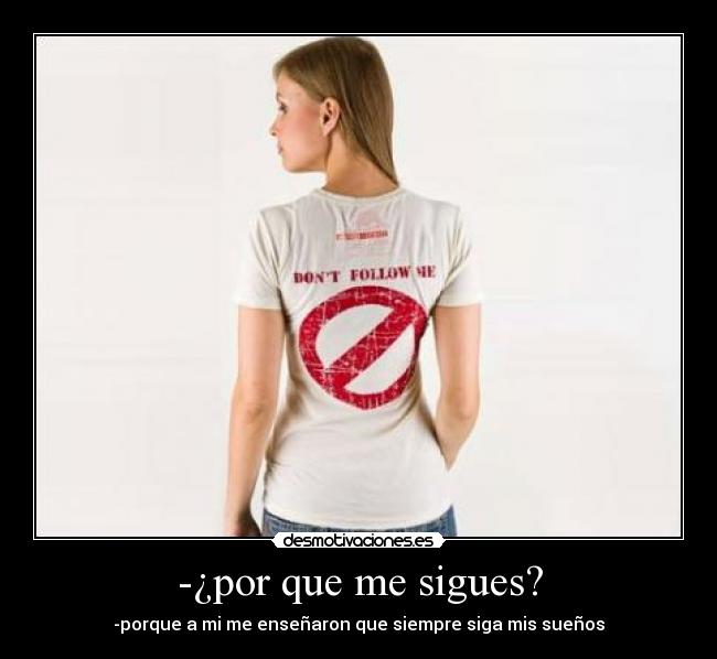 -¿por que me sigues? - -porque a mi me enseñaron que siempre siga mis sueños