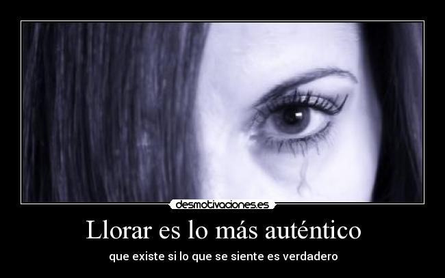 Llorar es lo más auténtico - que existe si lo que se siente es verdadero