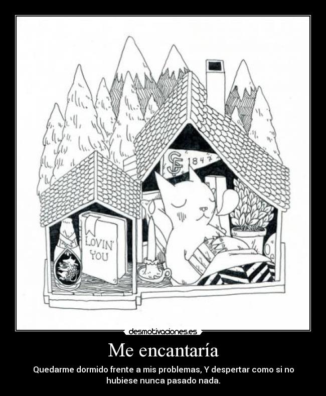 Me encantaría - Quedarme dormido frente a mis problemas, Y despertar como si no
hubiese nunca pasado nada.