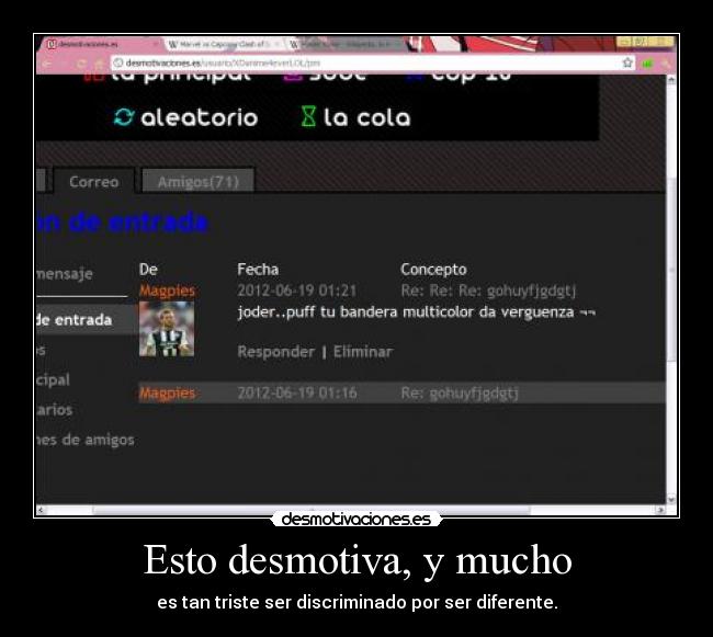 Esto desmotiva, y mucho - es tan triste ser discriminado por ser diferente.