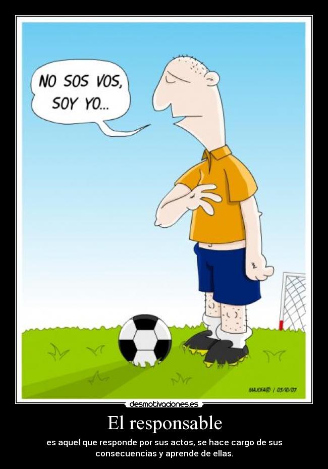 El responsable - es aquel que responde por sus actos, se hace cargo de sus
consecuencias y aprende de ellas.