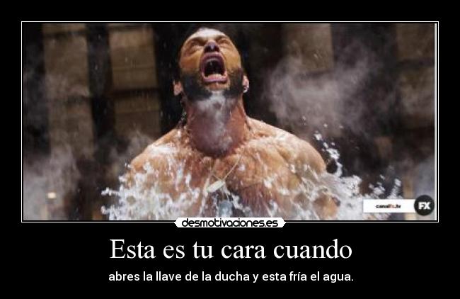 Esta es tu cara cuando - abres la llave de la ducha y esta fría el agua.