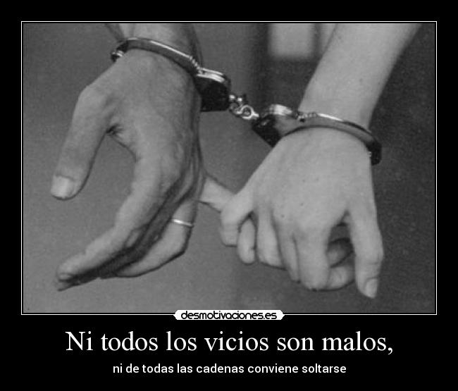Ni todos los vicios son malos, -