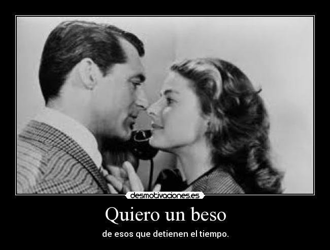Quiero un beso - de esos que detienen el tiempo.