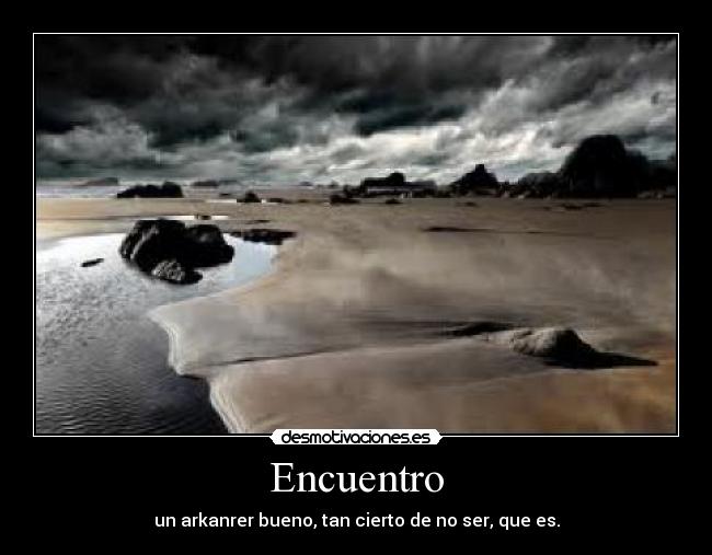 Encuentro - un arkanrer bueno, tan cierto de no ser, que es.