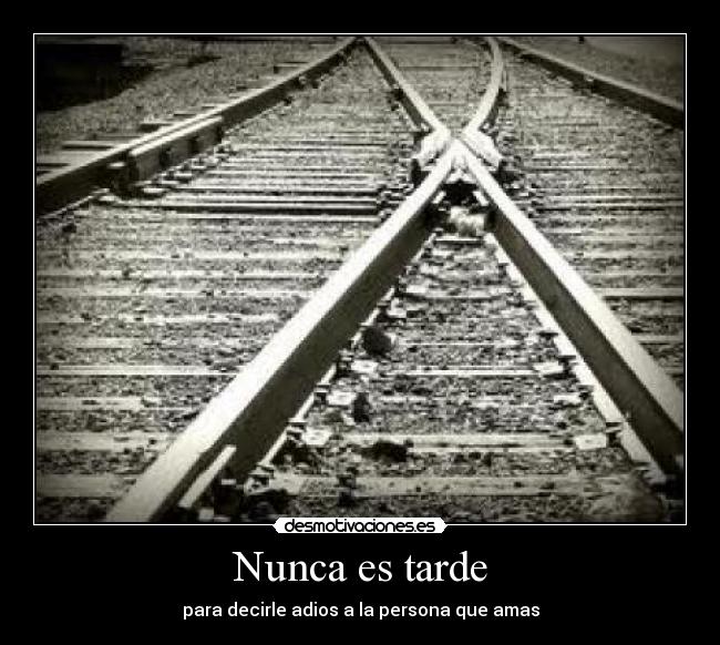 Nunca es tarde - para decirle adios a la persona que amas