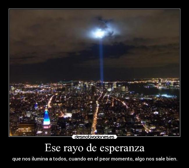 Ese rayo de esperanza - que nos ilumina a todos, cuando en el peor momento, algo nos sale bien.