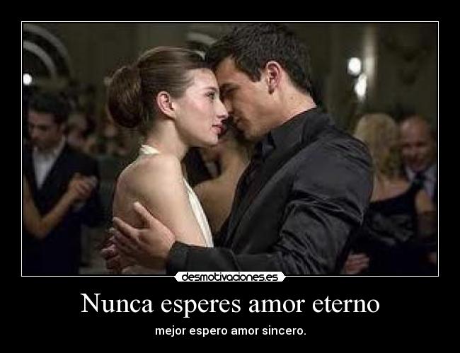 Nunca esperes amor eterno -