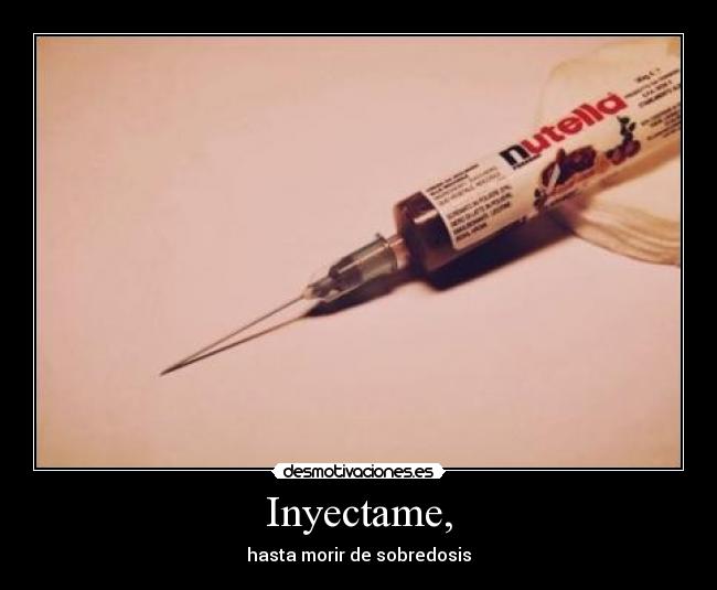 Inyectame, - hasta morir de sobredosis