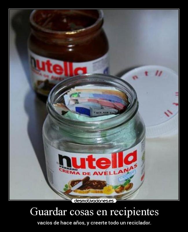Guardar cosas en recipientes - vacíos de hace años, y creerte todo un reciclador.