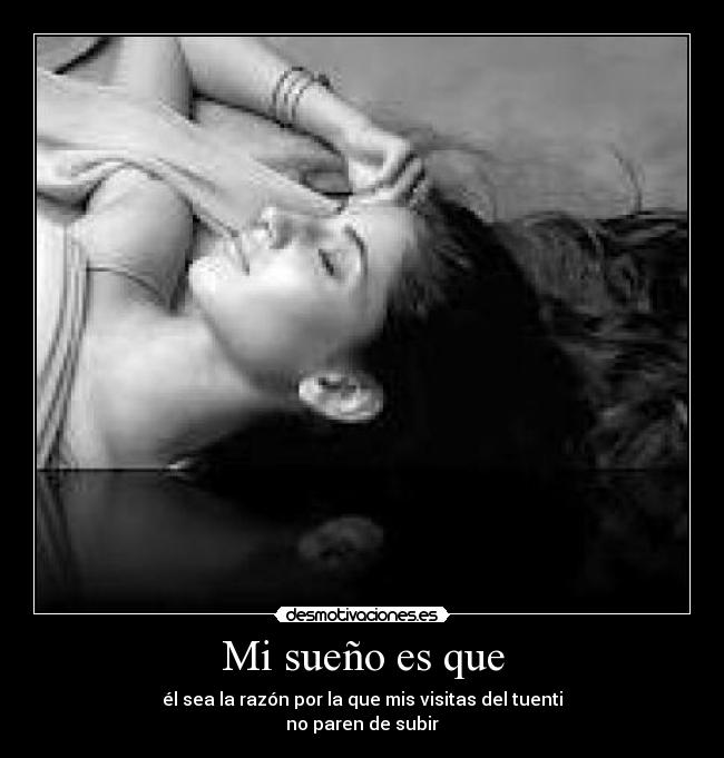 Mi sueño es que - él sea la razón por la que mis visitas del tuenti
no paren de subir