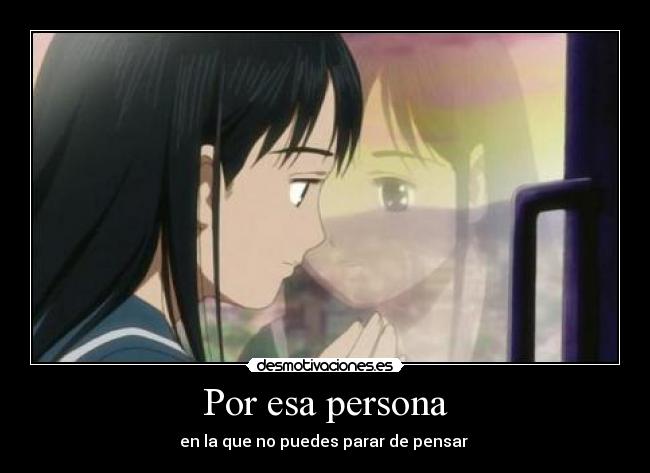 Por esa persona - en la que no puedes parar de pensar ♥