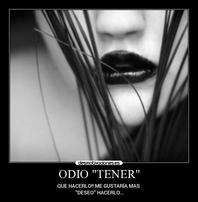 ODIO TENER - QUE HACERLO!! ME GUSTARÍA MAS
DESEO HACERLO...