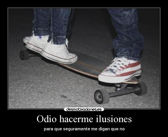 Odio hacerme ilusiones - para que seguramente me digan que no