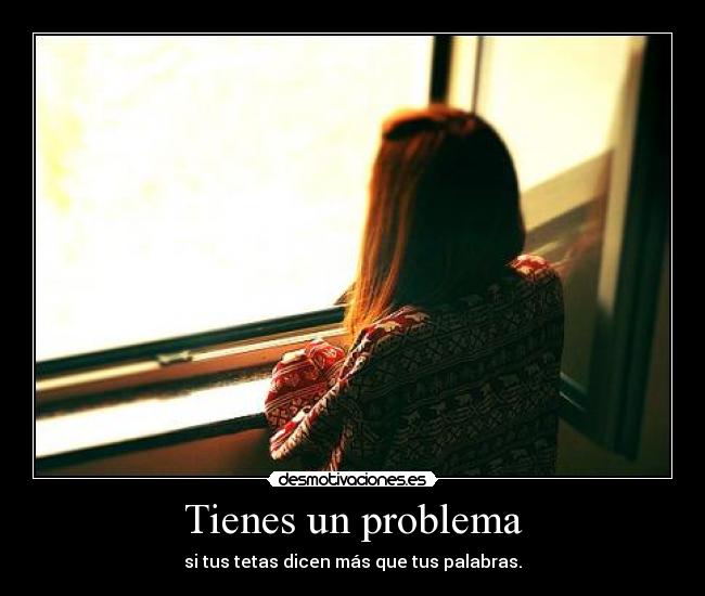 Tienes un problema -
