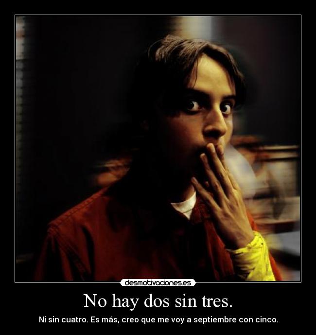 No hay dos sin tres. -