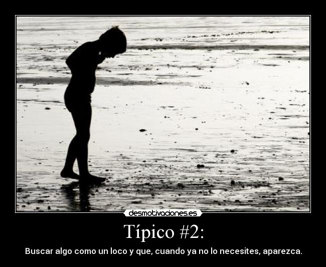 Típico #2: - Buscar algo como un loco y que, cuando ya no lo necesites, aparezca.