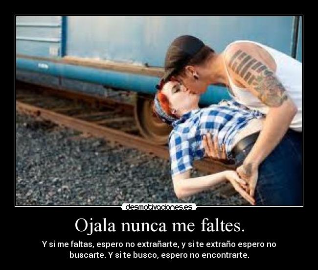 Ojala nunca me faltes. -