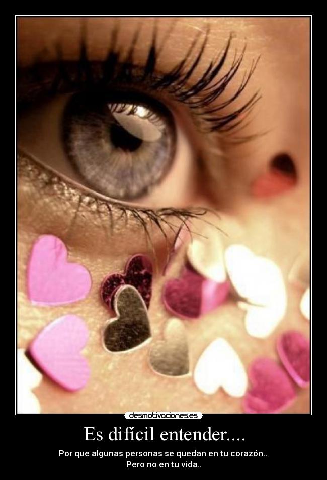 Es difícil entender.... - Por que algunas personas se quedan en tu corazón..
Pero no en tu vida..