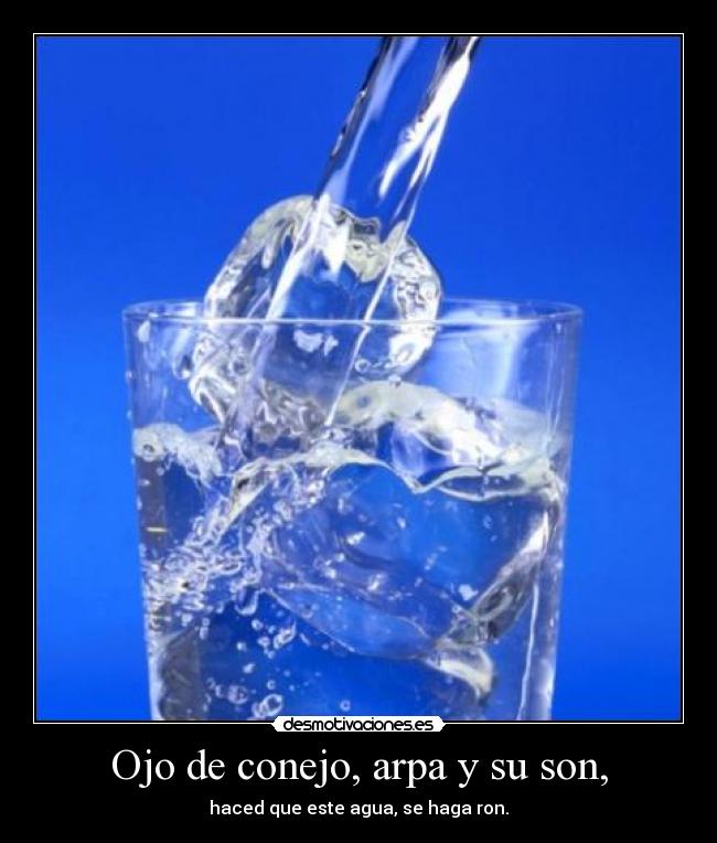 Ojo de conejo, arpa y su son, - haced que este agua, se haga ron.