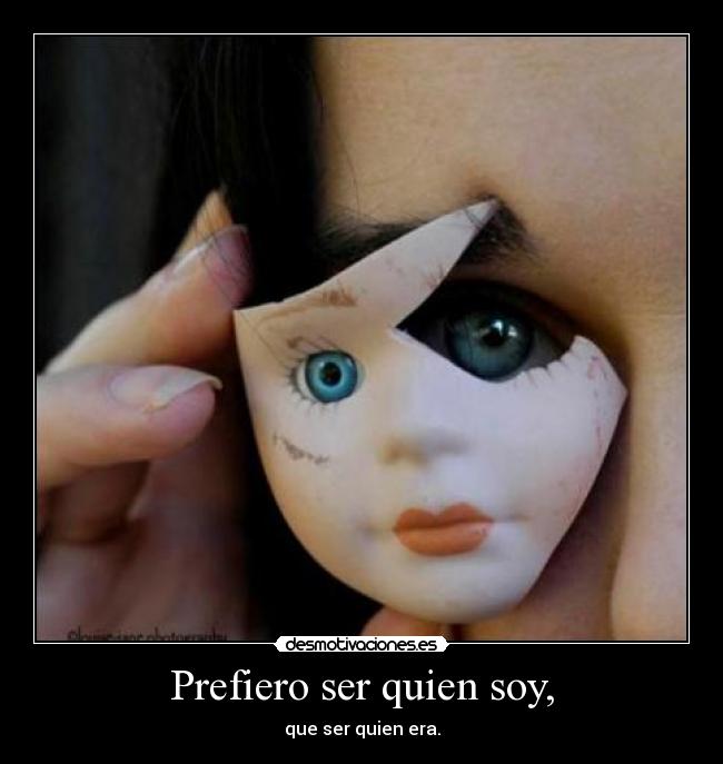 Prefiero ser quien soy, - que ser quien era.