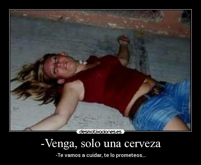 -Venga, solo una cerveza - -Te vamos a cuidar, te lo prometeos...