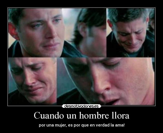 Cuando un hombre llora - por una mujer, es por que en verdad la ama!