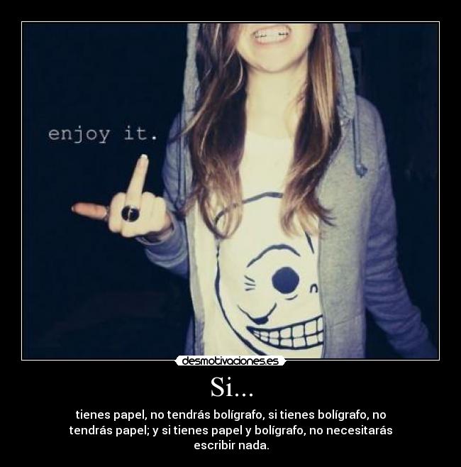 Si... - tienes papel, no tendrás bolígrafo, si tienes bolígrafo, no
tendrás papel; y si tienes papel y bolígrafo, no necesitarás
escribir nada.