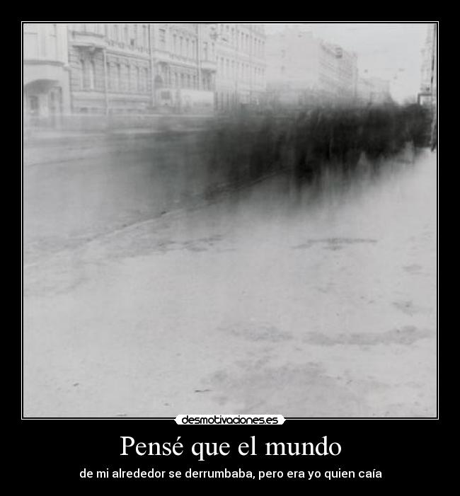 Pensé que el mundo - de mi alrededor se derrumbaba, pero era yo quien caía