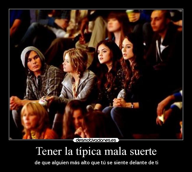 Tener la típica mala suerte - de que alguien más alto que tú se siente delante de ti