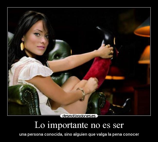Lo importante no es ser - una persona conocida, sino alguien que valga la pena conocer