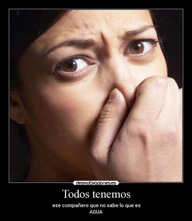 Todos tenemos - ese compañero que no sabe lo que es
AGUA