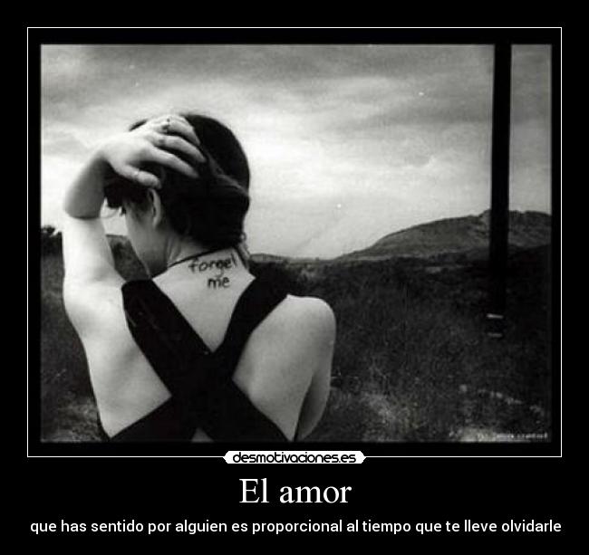 El amor - que has sentido por alguien es proporcional al tiempo que te lleve olvidarle