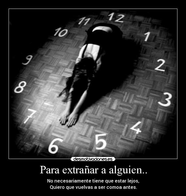 Para extrañar a alguien.. - No necesariamente tiene que estar lejos,
Quiero que vuelvas a ser comoa antes.