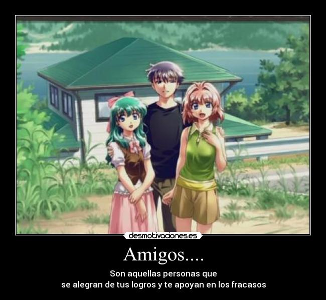 Amigos.... - Son aquellas personas que
se alegran de tus logros y te apoyan en los fracasos