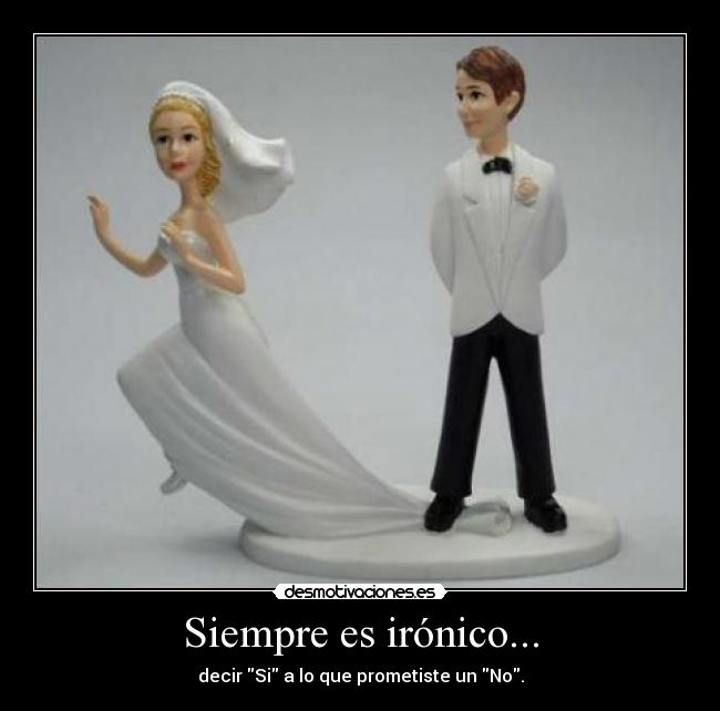 Siempre es irónico... - decir Si a lo que prometiste un No.