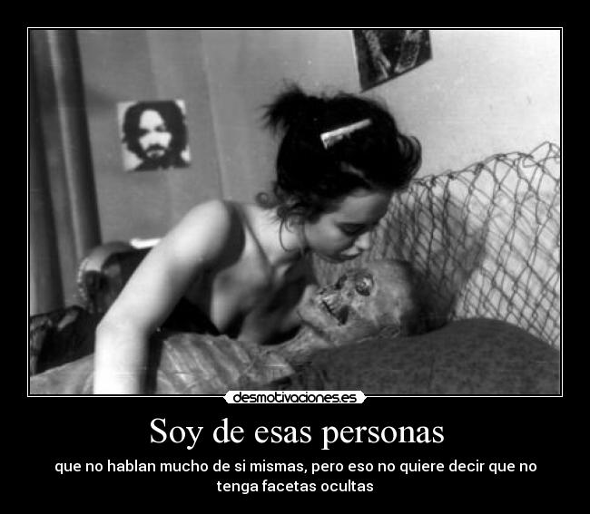 Soy de esas personas - que no hablan mucho de si mismas, pero eso no quiere decir que no
tenga facetas ocultas