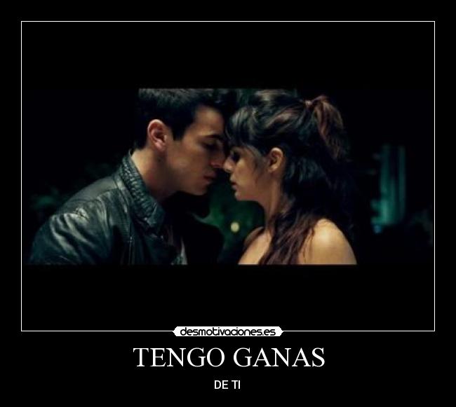 TENGO GANAS - DE TI ♥