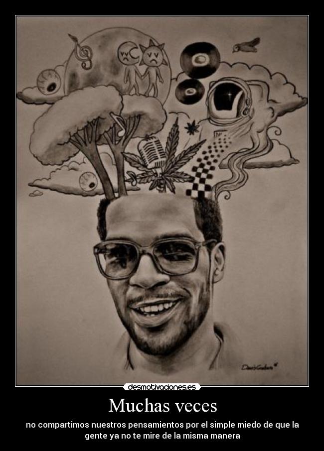 Muchas veces - no compartimos nuestros pensamientos por el simple miedo de que la
gente ya no te mire de la misma manera
