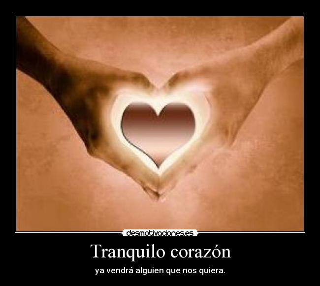 Tranquilo corazón - ya vendrá alguien que nos quiera.