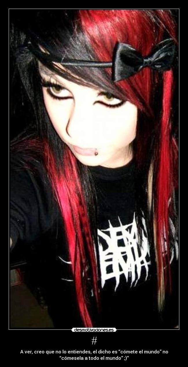 # - A ver, creo que no lo entiendes, el dicho es “cómete el mundo” no
“cómesela a todo el mundo” ;)”