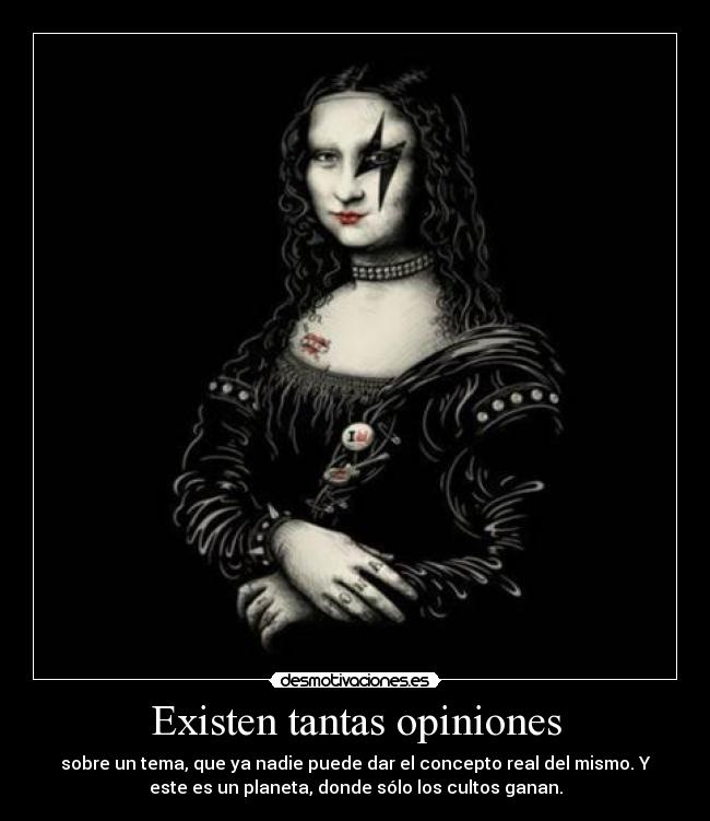 Existen tantas opiniones - sobre un tema, que ya nadie puede dar el concepto real del mismo. Y
este es un planeta, donde sólo los cultos ganan.