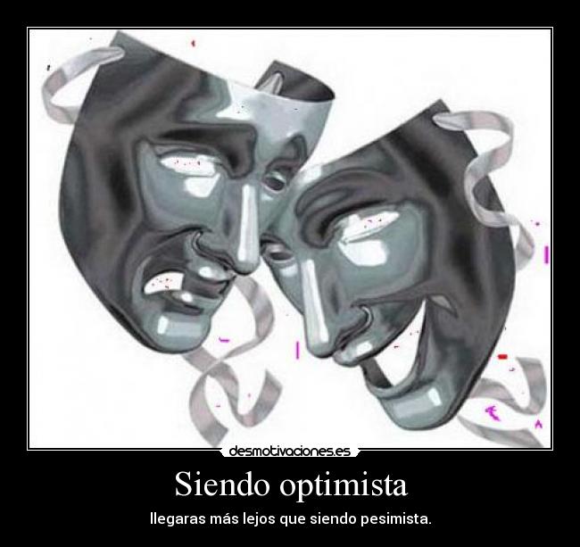 Siendo optimista - llegaras más lejos que siendo pesimista.