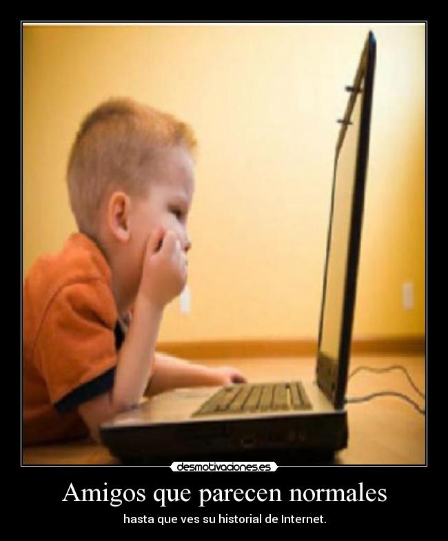 Amigos que parecen normales - hasta que ves su historial de Internet.