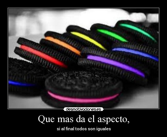 Que mas da el aspecto, - si al final todos son iguales