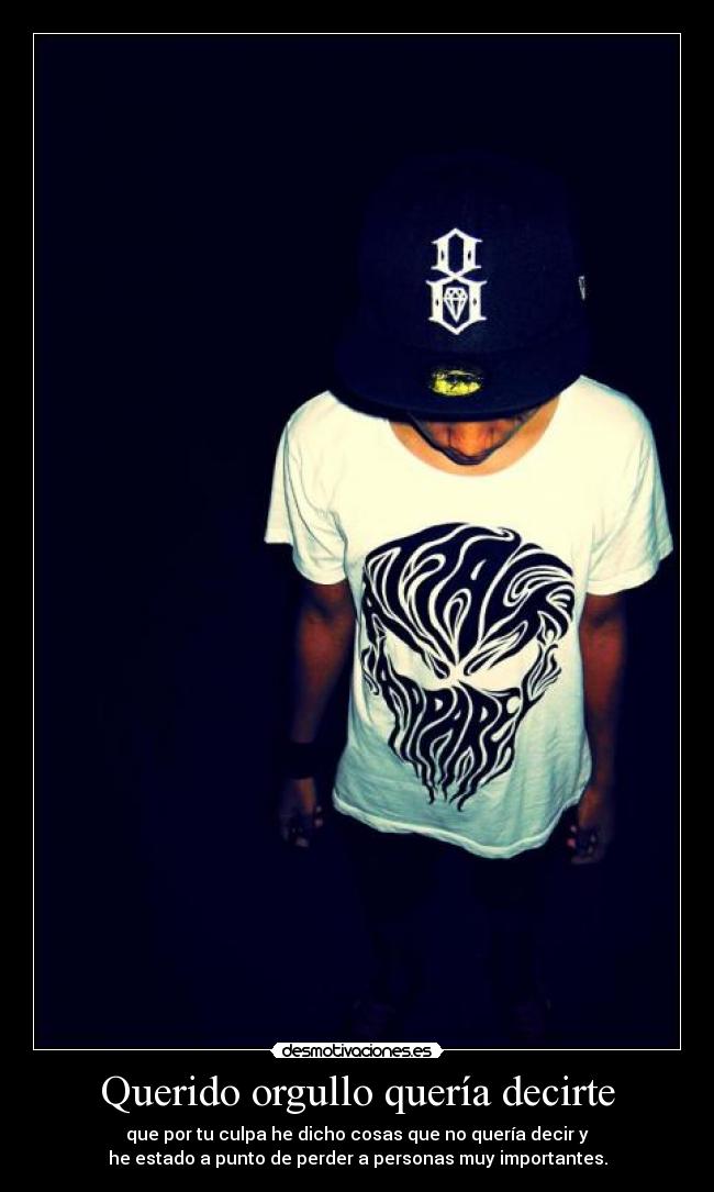 Querido orgullo quería decirte - que por tu culpa he dicho cosas que no quería decir y
he estado a punto de perder a personas muy importantes.
