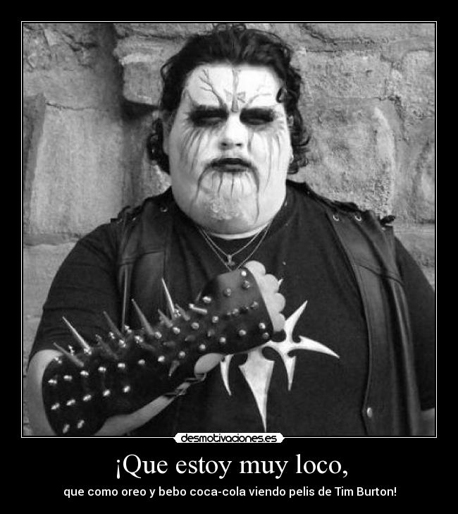 ¡Que estoy muy loco, -